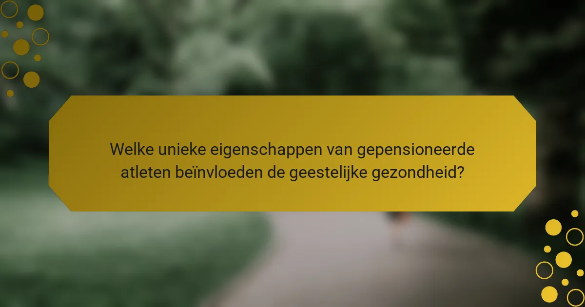 Welke unieke eigenschappen van gepensioneerde atleten beïnvloeden de geestelijke gezondheid?