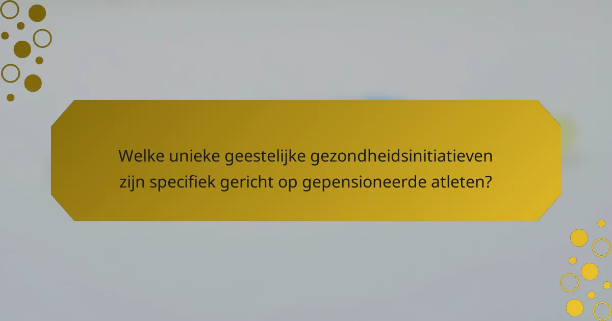 Welke unieke geestelijke gezondheidsinitiatieven zijn specifiek gericht op gepensioneerde atleten?