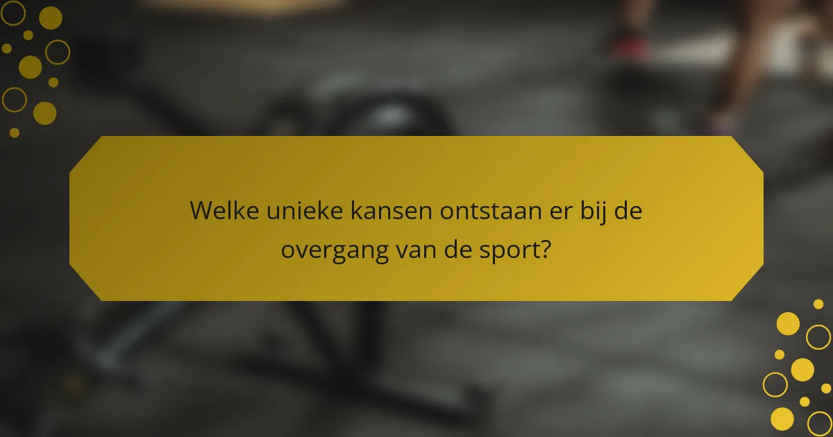 Welke unieke kansen ontstaan er bij de overgang van de sport?
