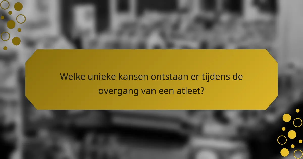 Welke unieke kansen ontstaan er tijdens de overgang van een atleet?
