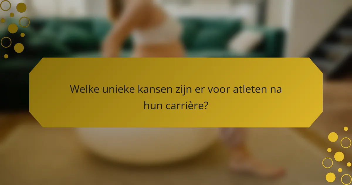 Welke unieke kansen zijn er voor atleten na hun carrière?