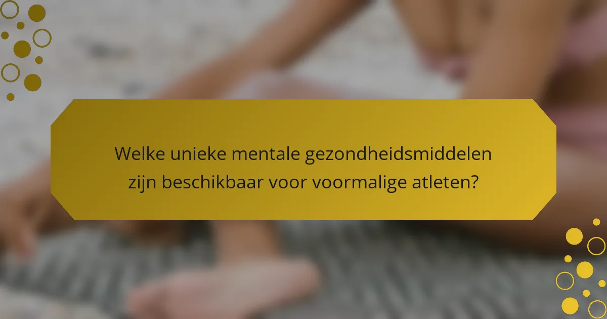 Welke unieke mentale gezondheidsmiddelen zijn beschikbaar voor voormalige atleten?