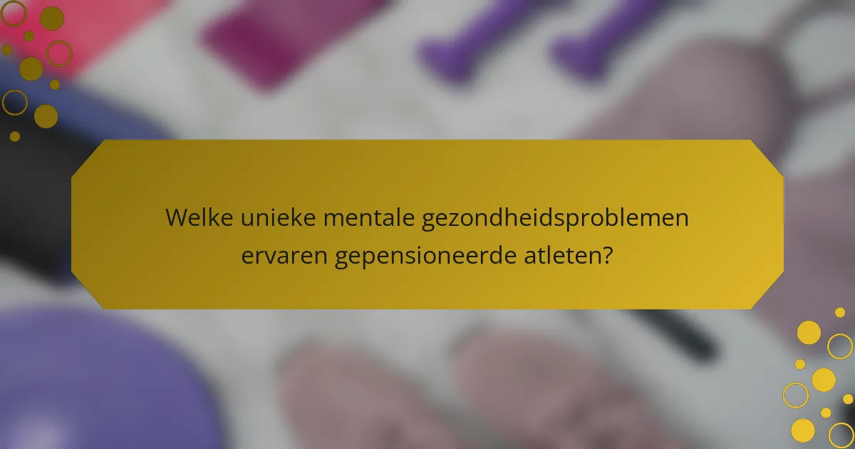 Welke unieke mentale gezondheidsproblemen ervaren gepensioneerde atleten?