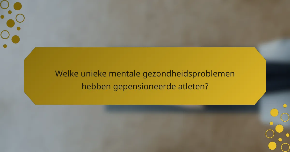 Welke unieke mentale gezondheidsproblemen hebben gepensioneerde atleten?