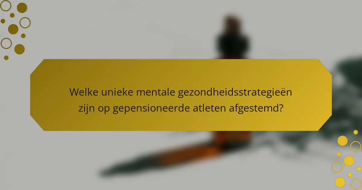 Welke unieke mentale gezondheidsstrategieën zijn op gepensioneerde atleten afgestemd?