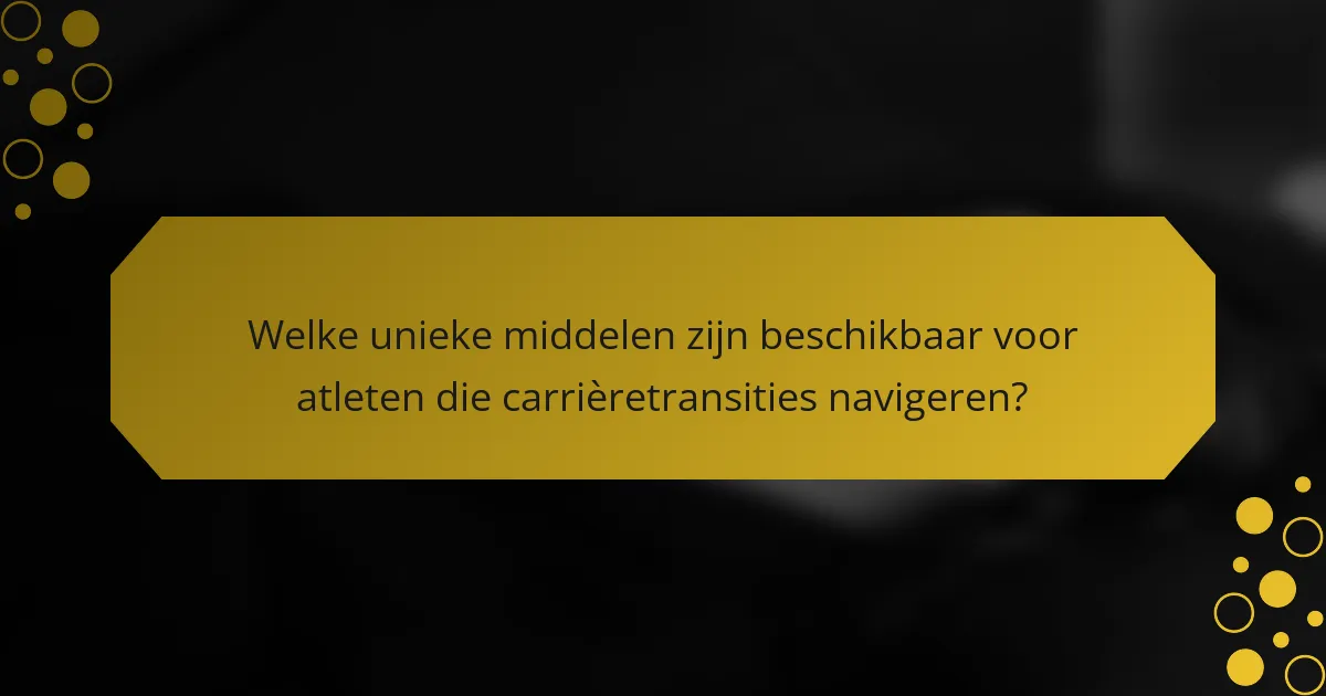 Welke unieke middelen zijn beschikbaar voor atleten die carrièretransities navigeren?