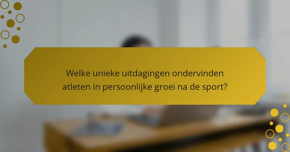 Welke unieke uitdagingen ondervinden atleten in persoonlijke groei na de sport?