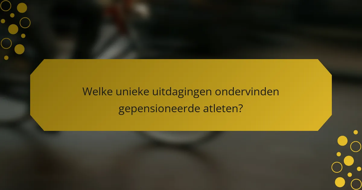 Welke unieke uitdagingen ondervinden gepensioneerde atleten?