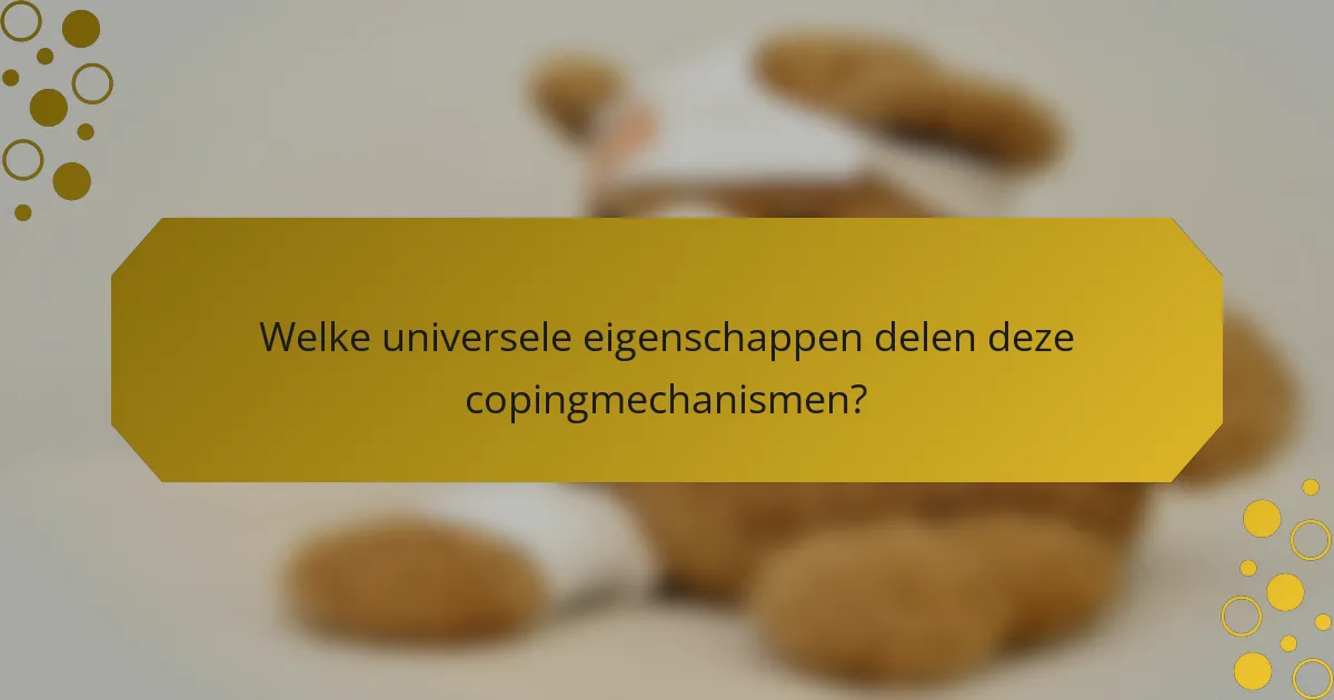 Welke universele eigenschappen delen deze copingmechanismen?