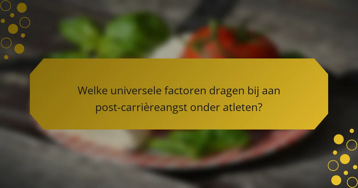 Welke universele factoren dragen bij aan post-carrièreangst onder atleten?