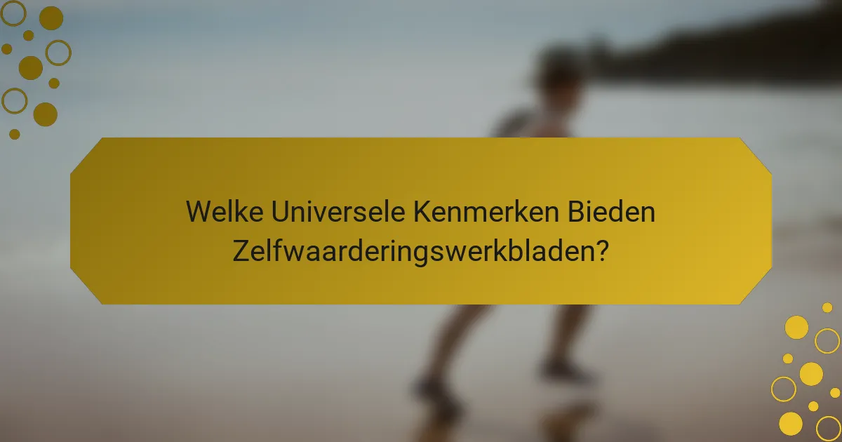 Welke Universele Kenmerken Bieden Zelfwaarderingswerkbladen?