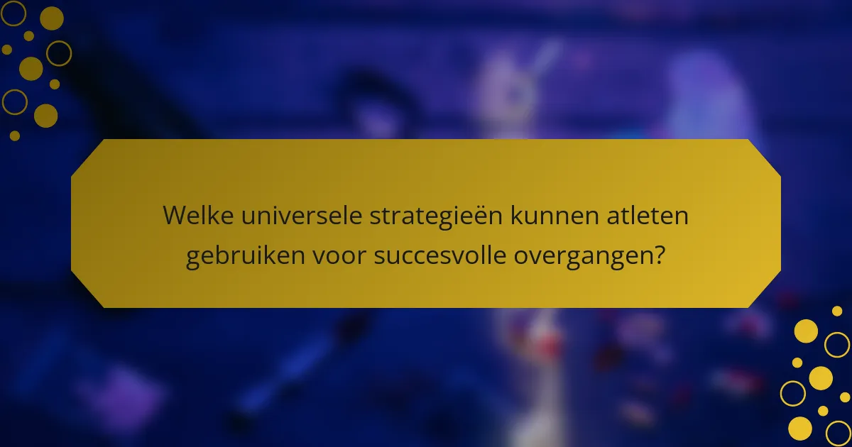 Welke universele strategieën kunnen atleten gebruiken voor succesvolle overgangen?