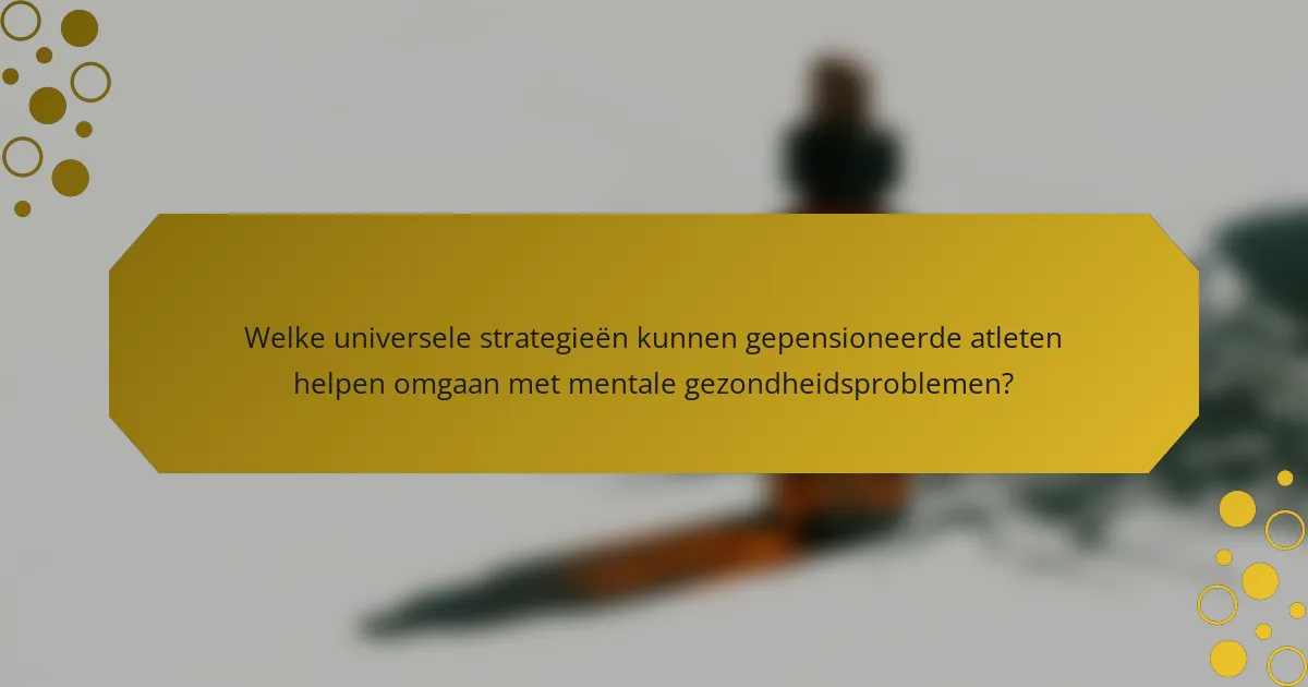 Welke universele strategieën kunnen gepensioneerde atleten helpen omgaan met mentale gezondheidsproblemen?