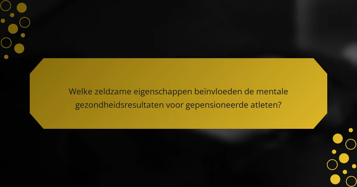 Welke zeldzame eigenschappen beïnvloeden de mentale gezondheidsresultaten voor gepensioneerde atleten?
