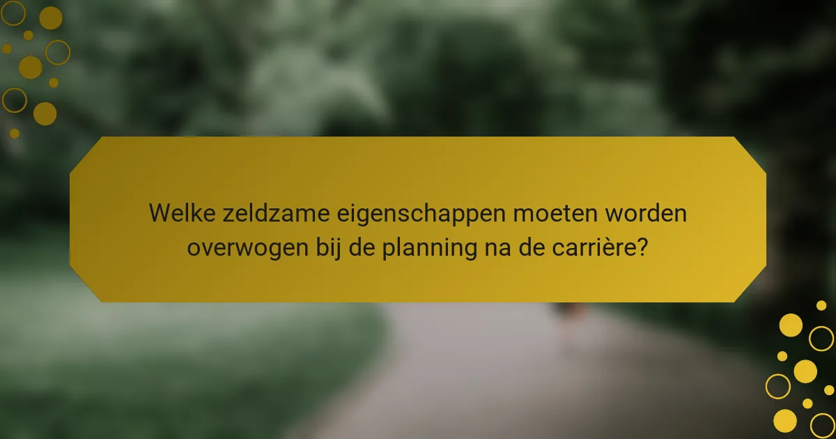 Welke zeldzame eigenschappen moeten worden overwogen bij de planning na de carrière?