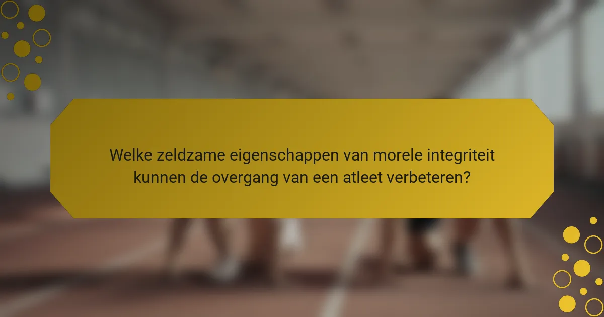 Welke zeldzame eigenschappen van morele integriteit kunnen de overgang van een atleet verbeteren?