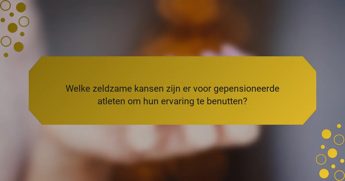 Welke zeldzame kansen zijn er voor gepensioneerde atleten om hun ervaring te benutten?