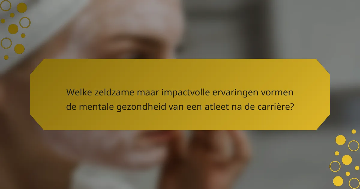 Welke zeldzame maar impactvolle ervaringen vormen de mentale gezondheid van een atleet na de carrière?