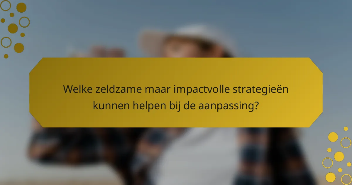 Welke zeldzame maar impactvolle strategieën kunnen helpen bij de aanpassing?